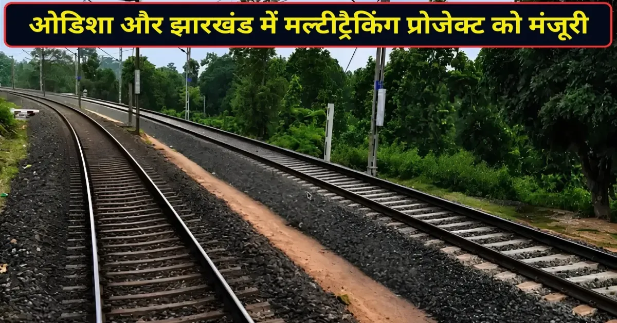 ओडिशा-झारखंड को रेलवे की बड़ी सौगात, 3,907 करोड़ की दो मल्टी-ट्रैकिंग परियोजनाओं को मंजूरी